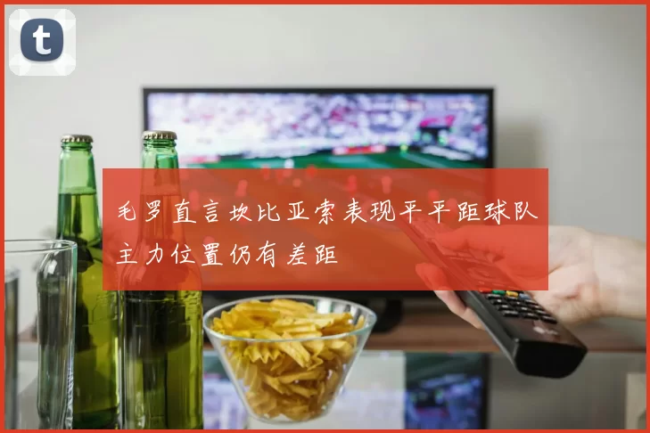 毛罗直言坎比亚索表现平平距球队主力位置仍有差距