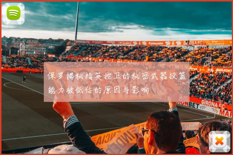 保罗揭秘精英控卫的秘密武器投篮能力被低估的原因与影响